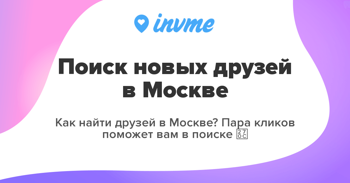 Поиск новых друзей в Москве|🤝 Ищу друга | Найти подругу ✌ | invme